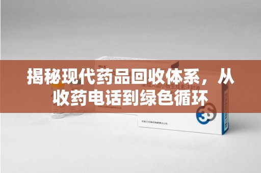 湛江揭秘现代药品回收体系，从收药电话到绿色循环