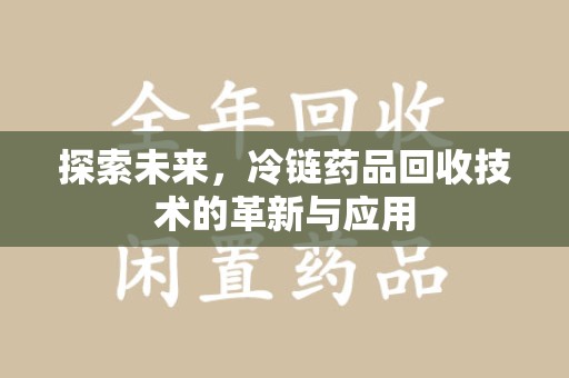 湛江探索未来，冷链药品回收技术的革新与应用