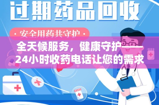 湛江全天候服务，健康守护——24小时收药电话让您的需求随时被满足