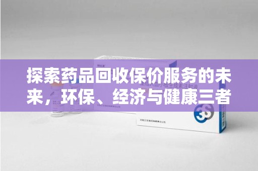 湛江探索药品回收保价服务的未来，环保、经济与健康三者共赢