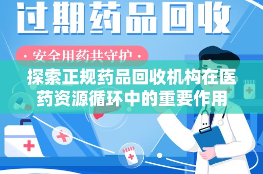 湛江探索正规药品回收机构在医药资源循环中的重要作用