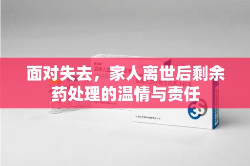 湛江面对失去，家人离世后剩余药处理的温情与责任