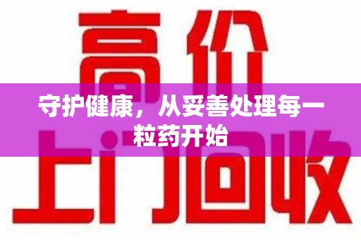 湛江守护健康，从妥善处理每一粒药开始