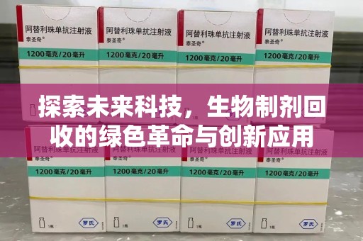 湛江探索未来科技，生物制剂回收的绿色革命与创新应用