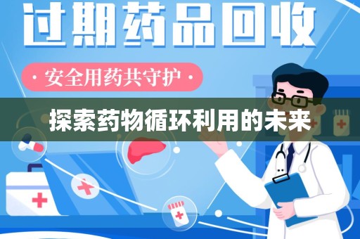 湛江探索药物循环利用的未来