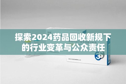 湛江探索2024药品回收新规下的行业变革与公众责任