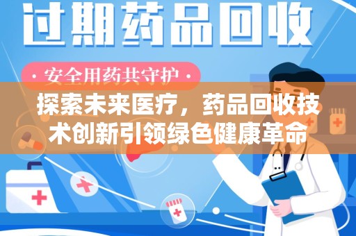 湛江探索未来医疗，药品回收技术创新引领绿色健康革命