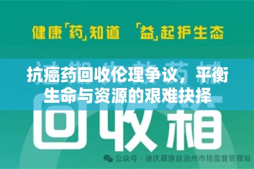 湛江抗癌药回收伦理争议，平衡生命与资源的艰难抉择