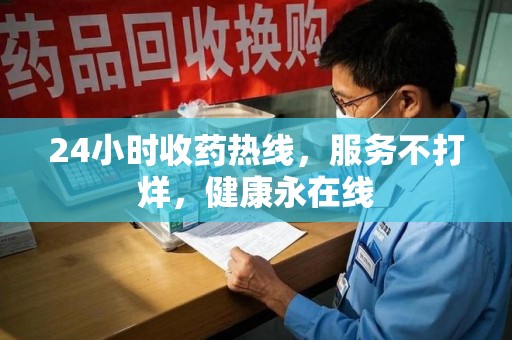 湛江24小时收药热线，服务不打烊，健康永在线