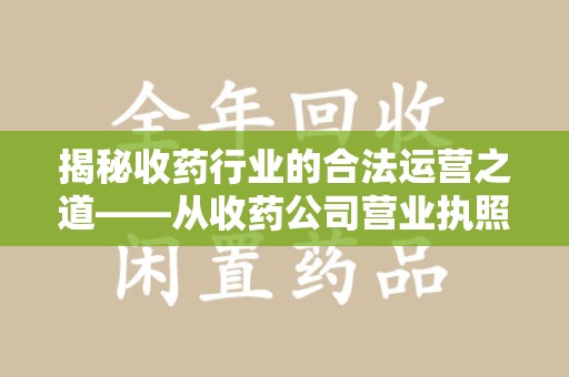 湛江揭秘收药行业的合法运营之道——从收药公司营业执照谈起