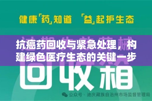 湛江抗癌药回收与紧急处理，构建绿色医疗生态的关键一步