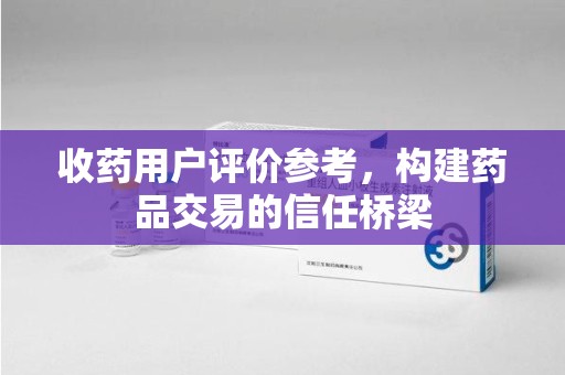 湛江收药用户评价参考，构建药品交易的信任桥梁