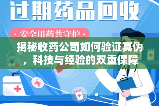 湛江揭秘收药公司如何验证真伪，科技与经验的双重保障