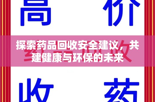 湛江探索药品回收安全建议，共建健康与环保的未来