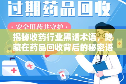 湛江揭秘收药行业黑话术语，隐藏在药品回收背后的秘密语言