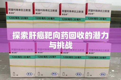 湛江探索肝癌靶向药回收的潜力与挑战