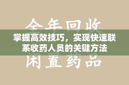 湛江掌握高效技巧，实现快速联系收药人员的关键方法
