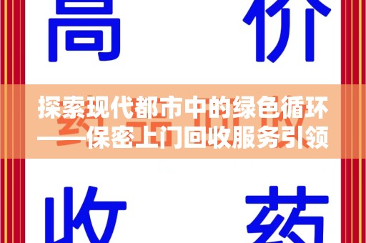 湛江探索现代都市中的绿色循环——保密上门回收服务引领资源再生新潮流