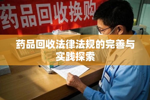湛江药品回收法律法规的完善与实践探索