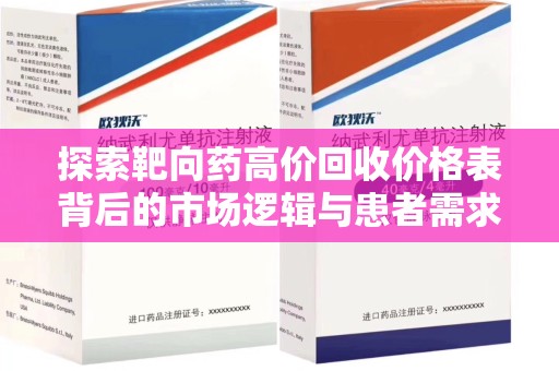 湛江探索靶向药高价回收价格表背后的市场逻辑与患者需求
