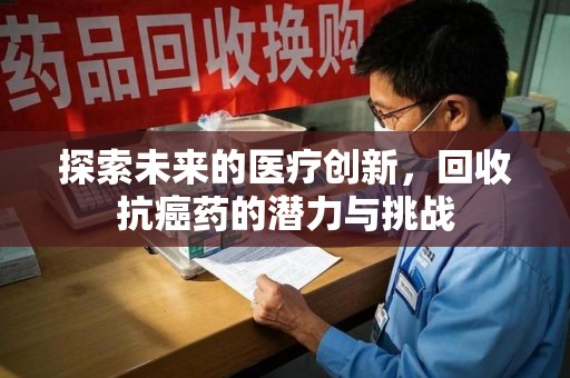 湛江探索未来的医疗创新，回收抗癌药的潜力与挑战