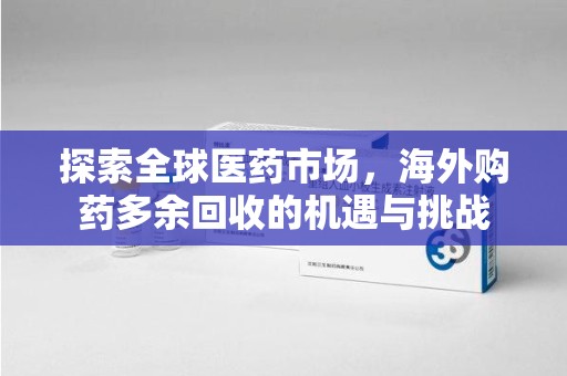 湛江探索全球医药市场，海外购药多余回收的机遇与挑战