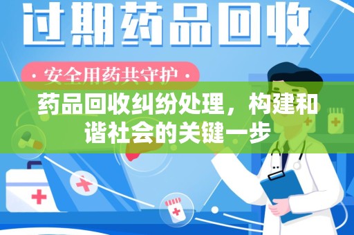 湛江药品回收纠纷处理，构建和谐社会的关键一步