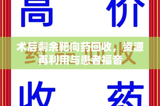 湛江术后剩余靶向药回收，资源再利用与患者福音