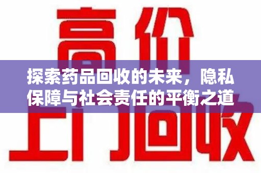 湛江探索药品回收的未来，隐私保障与社会责任的平衡之道