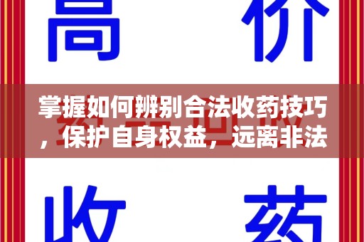 湛江掌握如何辨别合法收药技巧，保护自身权益，远离非法交易