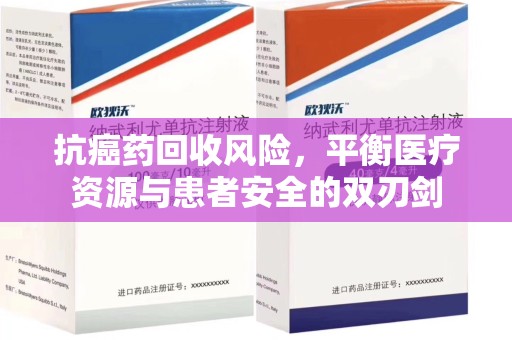 湛江抗癌药回收风险，平衡医疗资源与患者安全的双刃剑