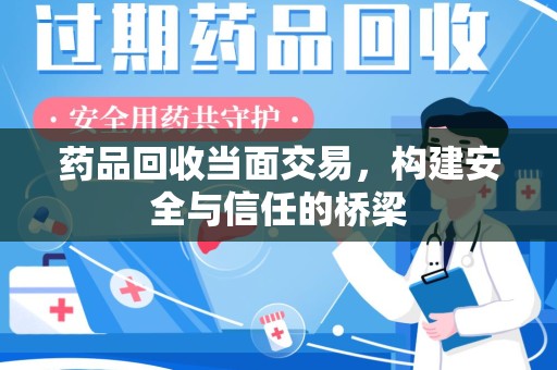 湛江药品回收当面交易，构建安全与信任的桥梁