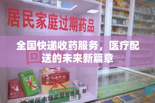 湛江全国快递收药服务，医疗配送的未来新篇章