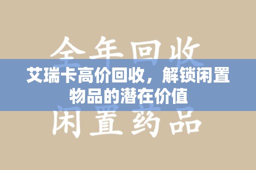 湛江艾瑞卡高价回收，解锁闲置物品的潜在价值
