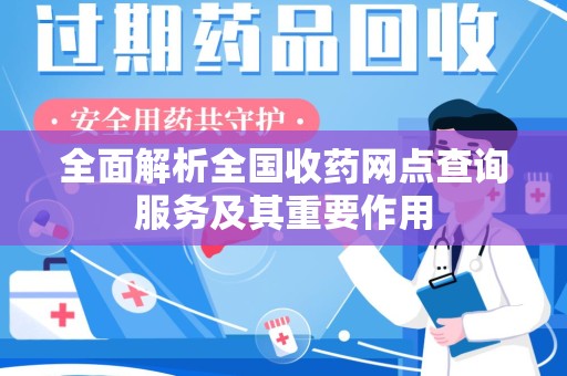湛江全面解析全国收药网点查询服务及其重要作用