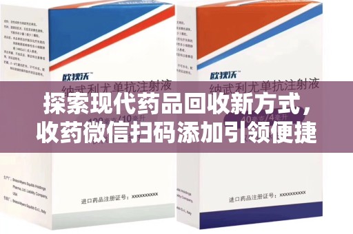 湛江探索现代药品回收新方式，收药微信扫码添加引领便捷高效潮流