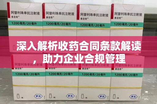 湛江深入解析收药合同条款解读，助力企业合规管理