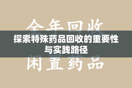湛江探索特殊药品回收的重要性与实践路径