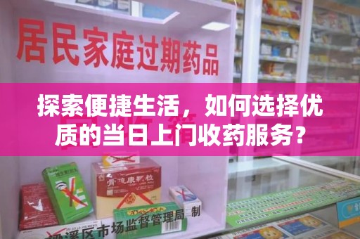 湛江探索便捷生活，如何选择优质的当日上门收药服务？