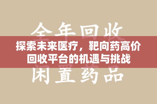 湛江探索未来医疗，靶向药高价回收平台的机遇与挑战