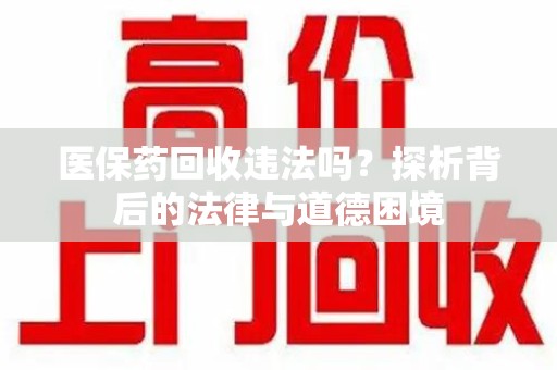 湛江医保药回收违法吗？探析背后的法律与道德困境