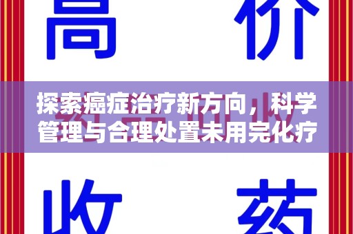 湛江探索癌症治疗新方向，科学管理与合理处置未用完化疗药处理