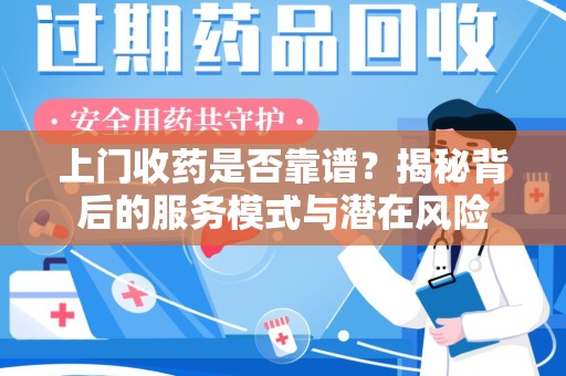 湛江上门收药是否靠谱？揭秘背后的服务模式与潜在风险