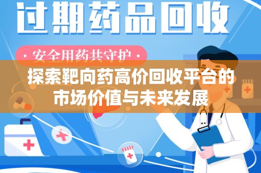 湛江探索靶向药高价回收平台的市场价值与未来发展
