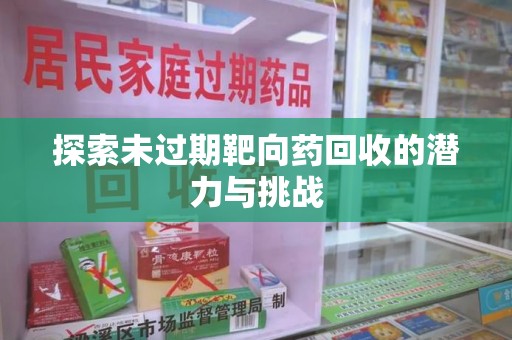 湛江探索未过期靶向药回收的潜力与挑战