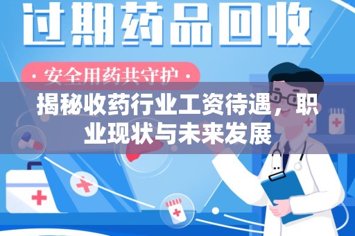 湛江揭秘收药行业工资待遇，职业现状与未来发展