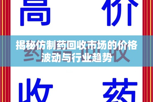 湛江揭秘仿制药回收市场的价格波动与行业趋势