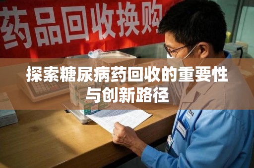 湛江探索糖尿病药回收的重要性与创新路径