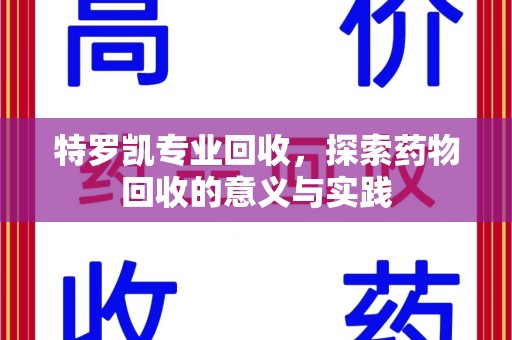 湛江特罗凯专业回收，探索药物回收的意义与实践