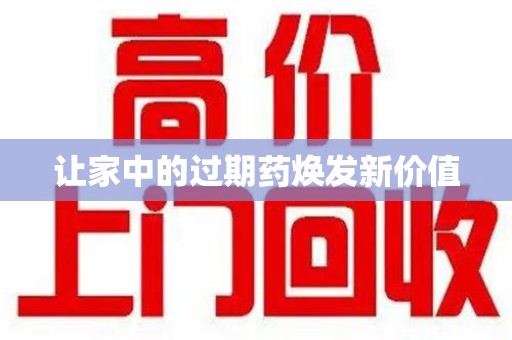 湛江让家中的过期药焕发新价值